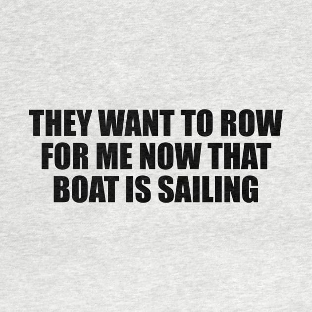 They want to row for me now that boat is sailing by D1FF3R3NT